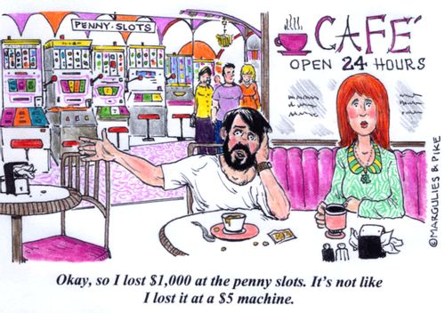 'Okay, so I lost $1,000 at the penny slots. It's not like I lost it at a $5 machine.'