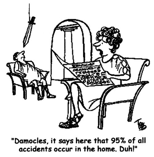 'Damocles, it says here that 95% of all accidents occur in the home. Duh!'
