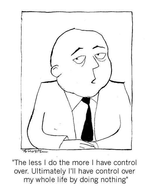 "The less I do the more I have control over. I have control of my whole life by doing nothing."