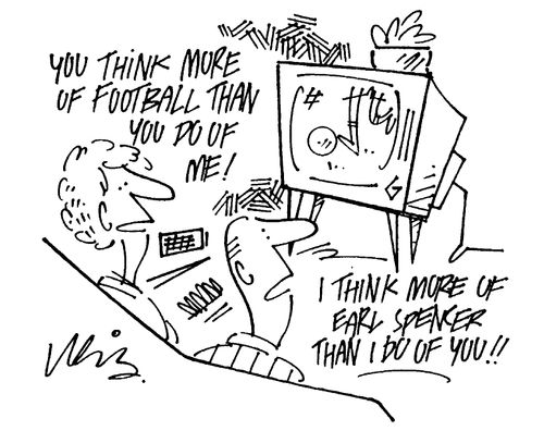 "You think more of Football than you do of me!",  "I think more of Earl Spencer than I do of you!!"