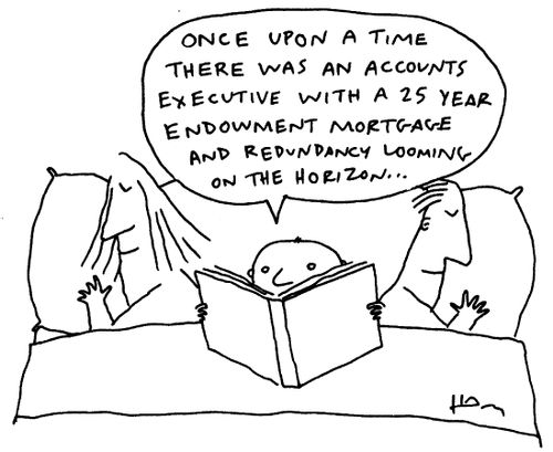 "Once upon a time, there was an accounts executive with a 25 year endowment mortgage and redundancy looming on the horizon.."