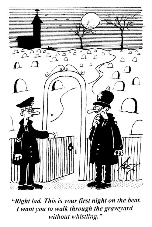 'Right lad. This is your first night on the beat. I want you to walk through the graveyard without whistling.'
