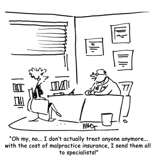 "Oh my, no ..I don't actually treat anyone anymore.. With the cost of malpractice insurance, I send them all   to specialists!"