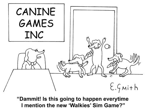 "Dammit! Is this going to happen everytime I mention the new 'Walkies' Sim Game?"
