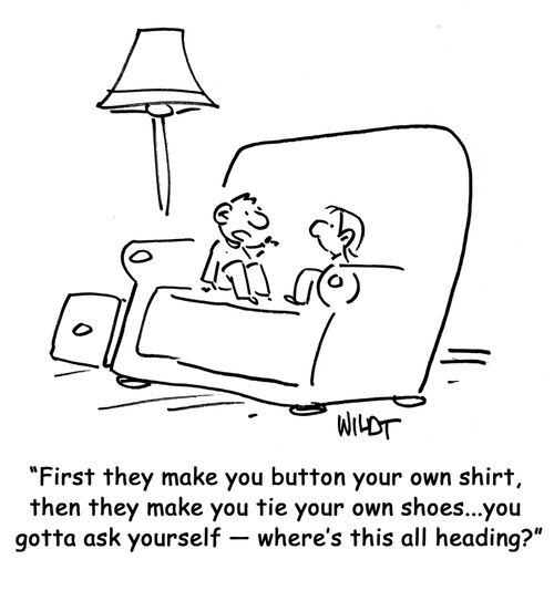 "First they make you button your own shirt, then they make you tie your own shoes...you gotta ask yourself ? where's this all heading?"