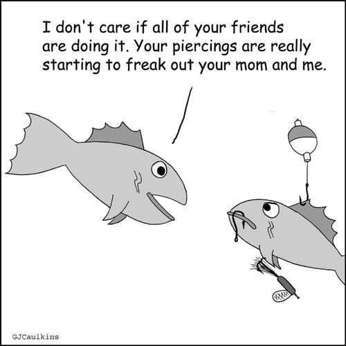 'I don't care if all your friends are doing it. Your piercings are really starting to freak out your mom and me.'
