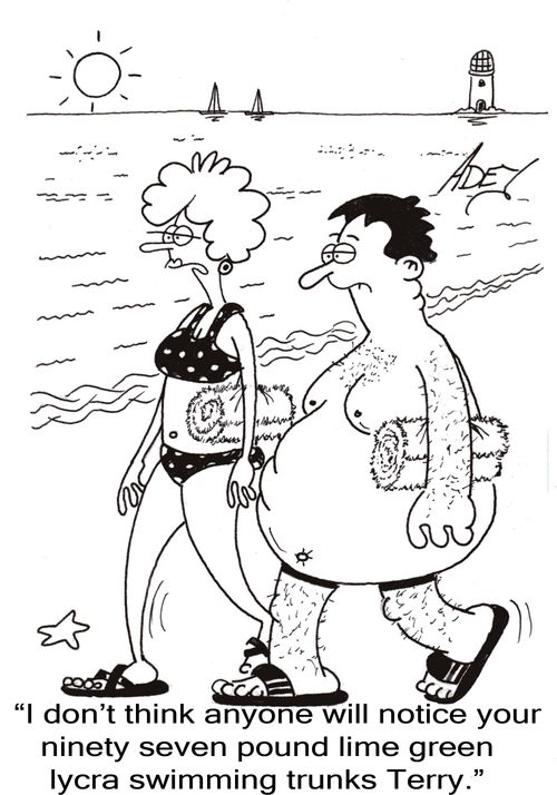 "I don't think anyone will notice your ninty seven pound lime green lycra swimming trunks Terry."