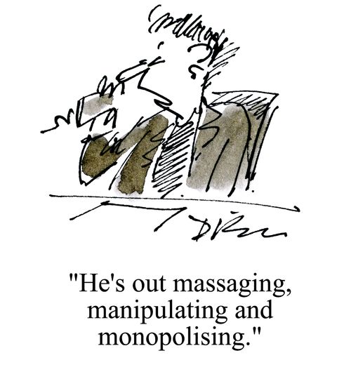'He's out massaging,manipulating and monopolising.'