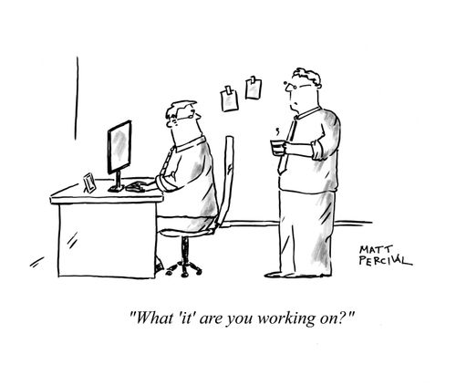 'What 'it' are you working on?'
