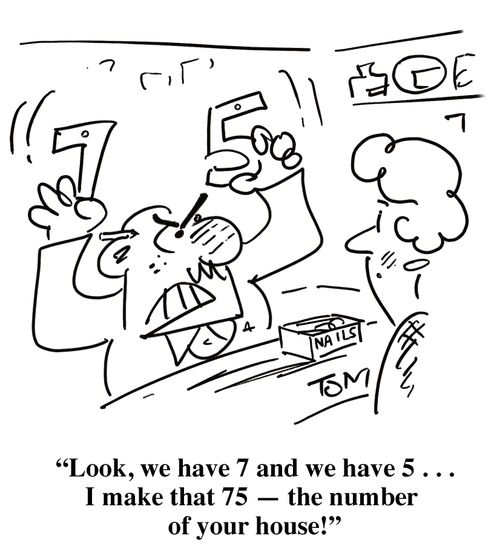 'Look, we have 7 and we have 5 . . . I make that 75 �' the number of your house!'