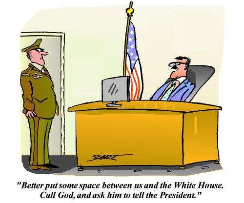 "Better put some space between us and the White House. Call God, and ask him to tell the President."