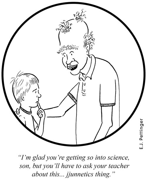 'I'm glad you're getting so into science, son, but you'll have to ask your teacher about this... jjunnetics thing.'