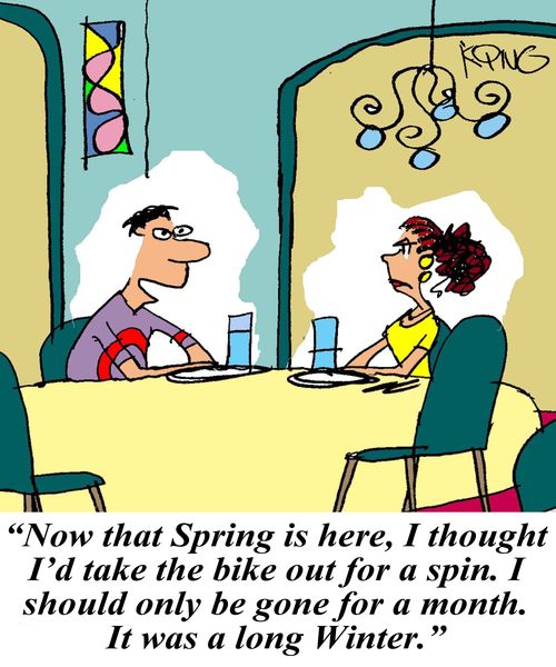'Now that Spring is here, I thought I'd take the bike out for a spin. I should only be gone for a month. It was a long Winter.'