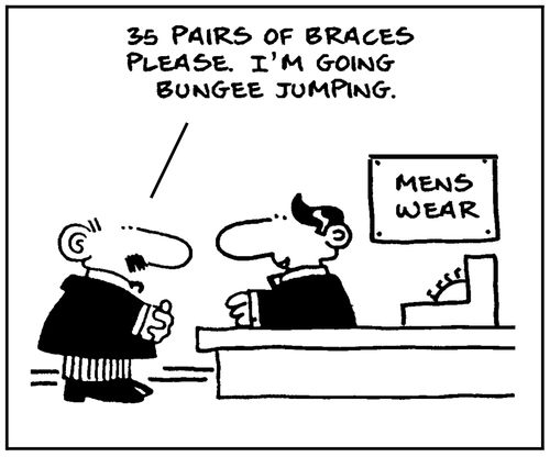 '35 pairs of braces please, I'm going bungee jumping.'