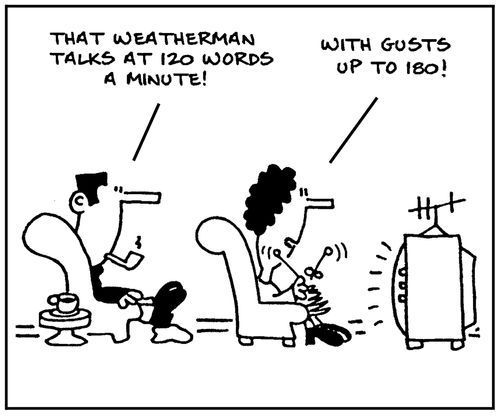 'That weatherman talks at 120 words a minute.' - 'With gusts up to 180.'