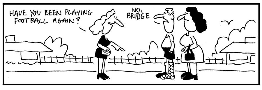 'Have you been playing football again? No, bridge.'