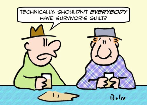 'Technically, shouldn't EVERYBODY have survivor's guilt?'