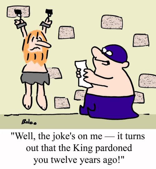 'Well, the joke's on me - it turns out that the King pardoned you twelve years ago!'