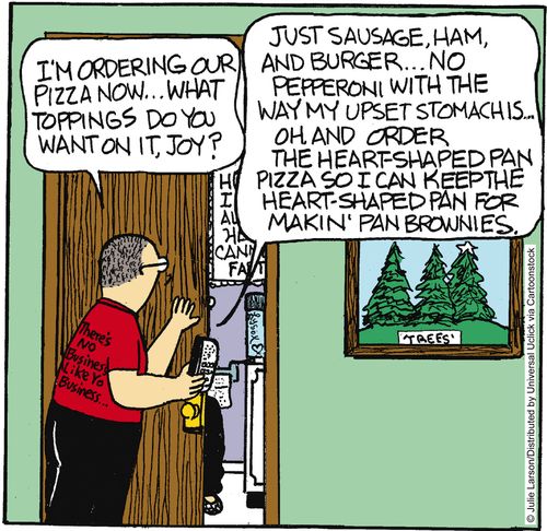 'Just sausage, ham and burger. . . No pepperoni with they way my upset stomach is. . . Oh, and order the heart-shaped pan pizza so I can keep the heart-shaped pan for makin' pan brownies.'