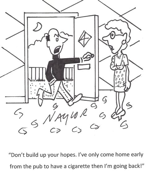 'Don't build up your hopes. I've only come home early from the pub to have a cigarette then I'm going back!'