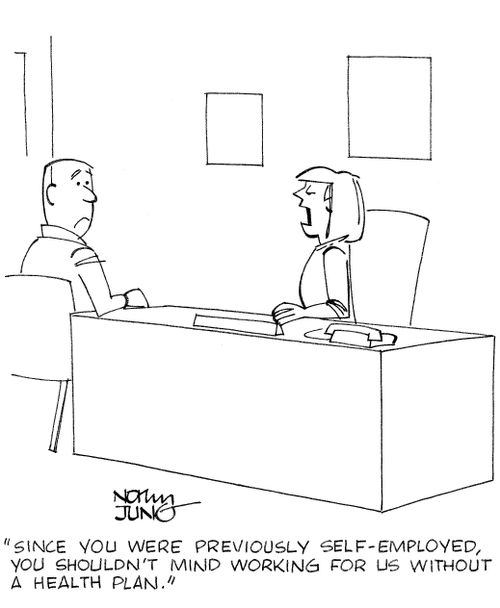 'Since you were previously self-employed, you shouldn't mind working for us without a health plan.'