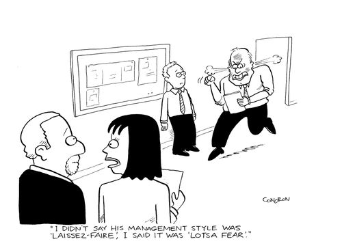 'I didn't say his management style was 'laissez-faire', I said it was 'lotsa fear'.'