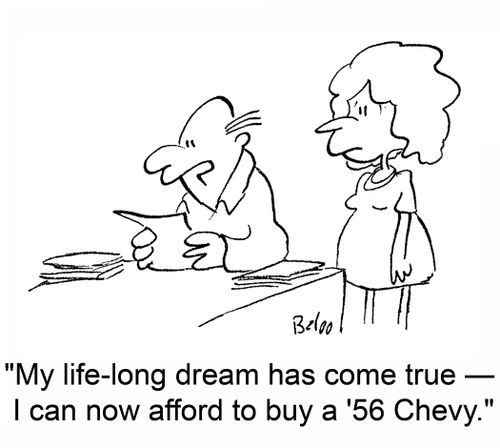 'My life-long dream has come true -- I can now afford to buy a '56 Chevy.'