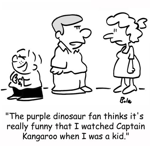 'The purple dinosaur fan thinks it's really funny that I watched Captain Kangaroo when I was a kid.'