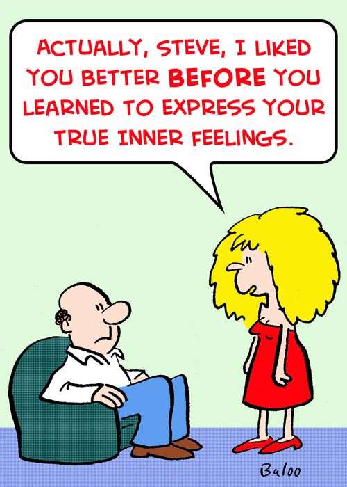 'Actually, Steve, I liked you better BEFORE you learned to express your true inner feelings.'