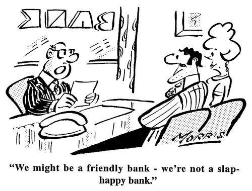 We might be a friendly bank- we're not a slap- happy bank.