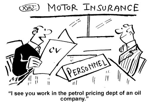 Motor Insurance - I see you work in the petrol pricing dept. of an oil company.