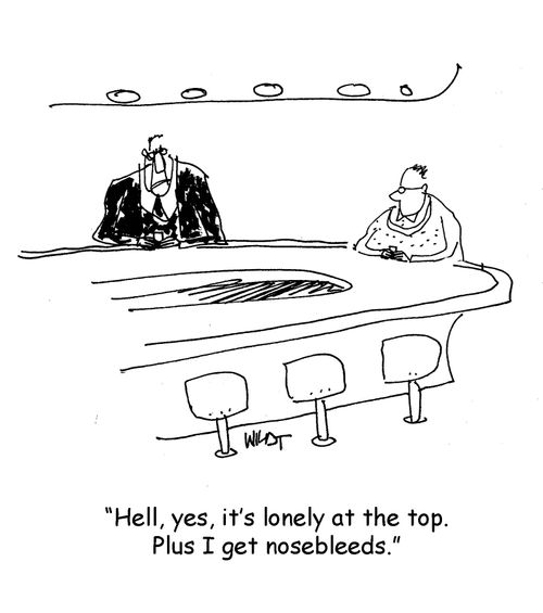 Hell, yes, it's lonely at the top. Plus I get nosebleeds.