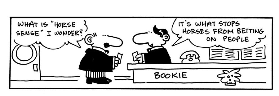 -What is 'horse sense' I wonder? -It's what stops horses from betting on people