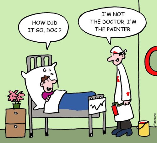 How did it go, Doc? I'm not the doctor, I'm the painter.
