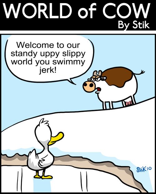 'Welcome to our world standy uppy slippy world you swimmy jerk!'