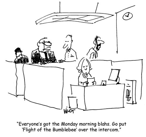 'Everyone's got the Monday morning blahs. Go put ‘Flight of the Bumblebee' over the intercom.'