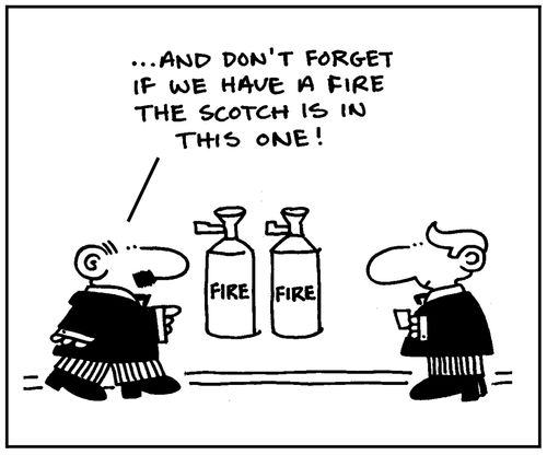 'And don't forget if we have a fire the Scotch is in this one.'