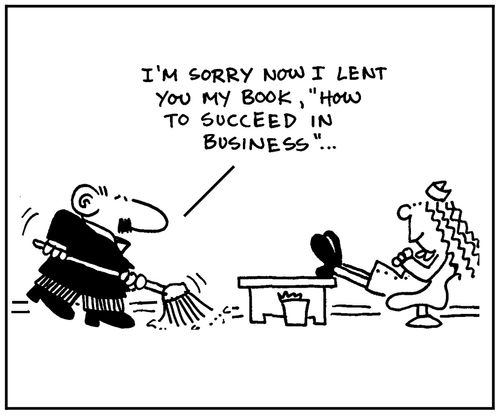'I'm sorry now I lent you my book, 'How To Succeed In Business'.'
