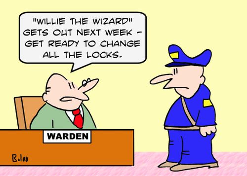WARDEN, ''Willie the Wizard' gets out next week -- get ready to change all the locks.'