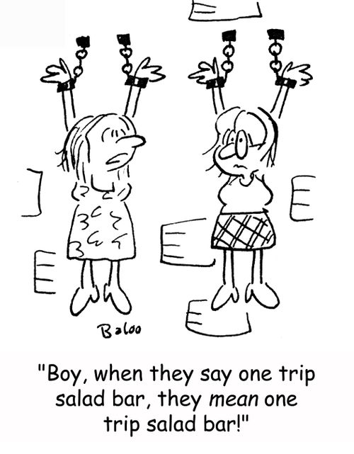 'Boy, when they say one trip salad bar, they MEAN one trip salad bar!'