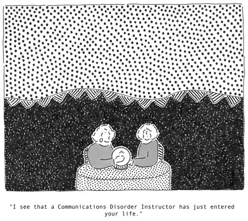'I see that a Communications Disorder Instructor has just entered your life.'