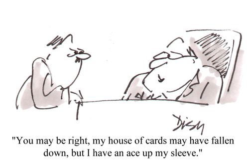 'You may be right, my house of cards may have fallen down, but I have an ace up my sleeve.'