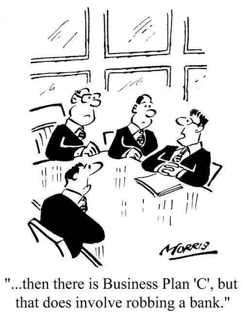 "...then there is business Plan 'C', that does involve robbing a bank."