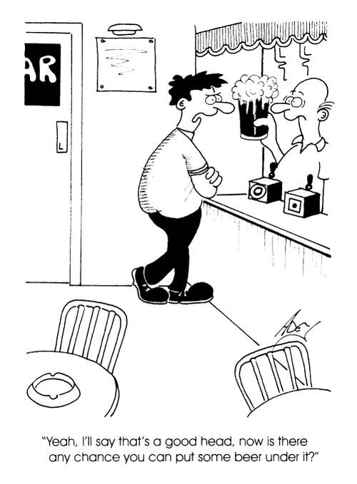 "Yeah, I'll say that's a good head, now is there any chance you can put ome beer under it?"