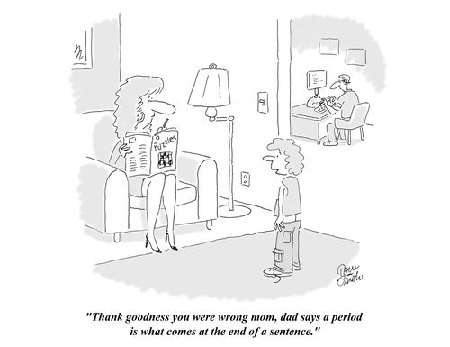 'Thank goodness you were wrong mom, dad says a period is what comes at the end of a sentence.'