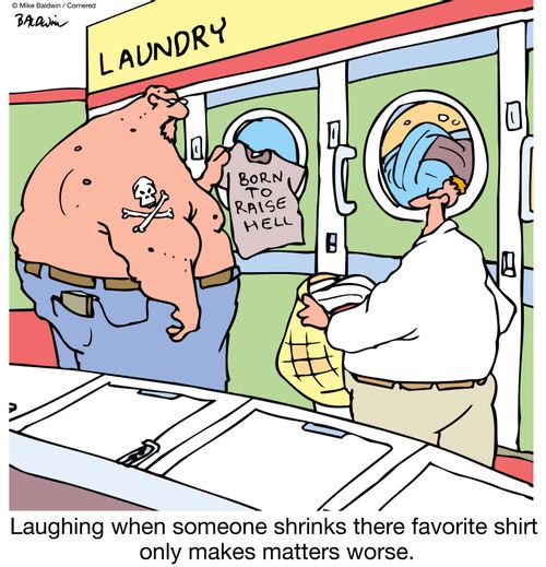 Laughing when someone shrinks there favorite shirt only makes matters worse.
