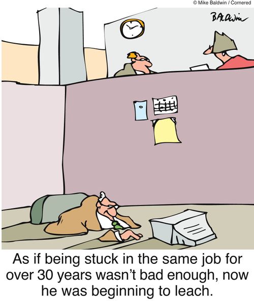 As if being stuck in the same job for over 30 years wasn't bad enough, now he was beginning to leach.
