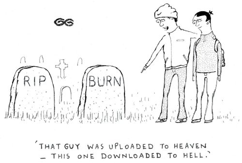 'That guy was uploaded to heaven - this one downloaded to hell.'