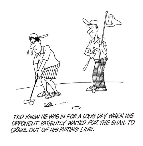 Ted knew he was in for a long day when his opponent patiently waited for the snail to crawl out of his putting line.