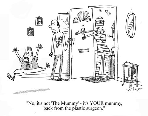 'No, it's not 'The Mummy'.  It's YOUR mummy, back from the plastic surgeon.'